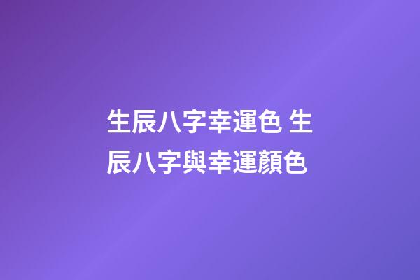 生辰八字幸運色 生辰八字與幸運顏色-第1張-觀點-玄機派